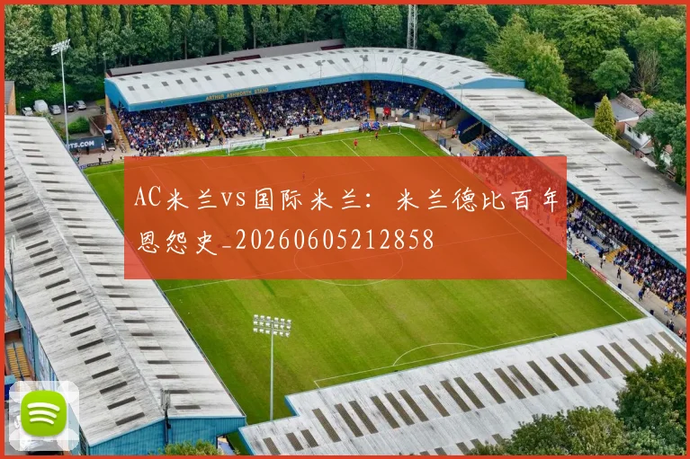 AC米兰vs国际米兰:米兰德比百年恩怨史_20260605212858