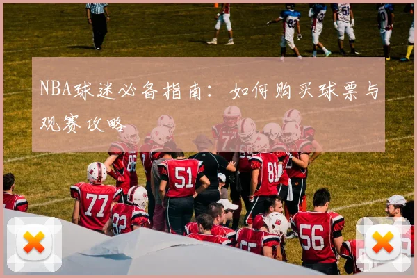 NBA球迷必备指南:如何购买球票与观赛攻略