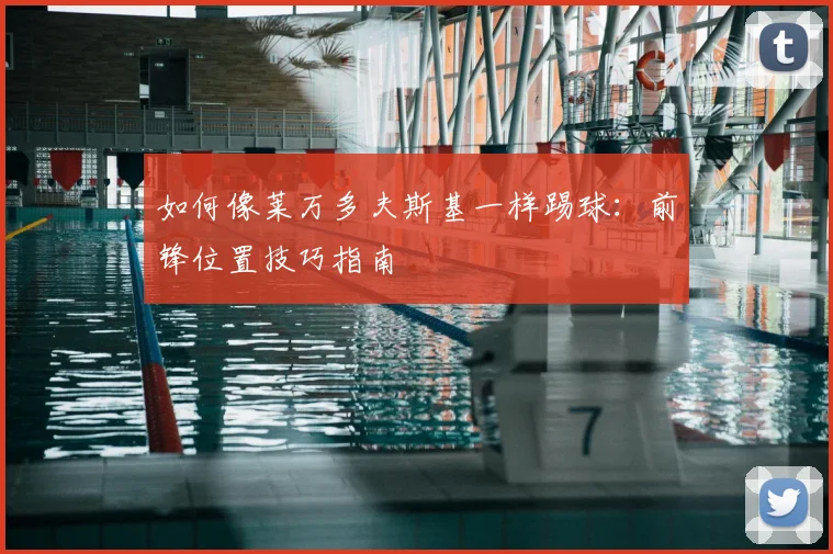 如何像莱万多夫斯基一样踢球：前锋位置技巧指南
