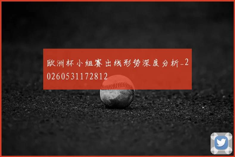 欧洲杯小组赛出线形势深度分析_20260531172812