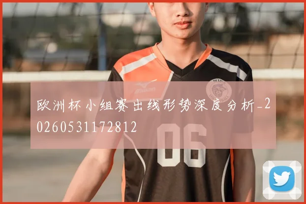 欧洲杯小组赛出线形势深度分析_20260531172812