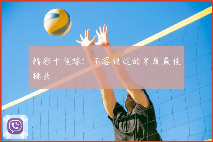 精彩十佳球：不容错过的年度最佳镜头