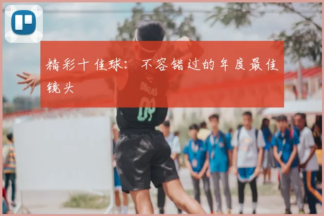 精彩十佳球：不容错过的年度最佳镜头