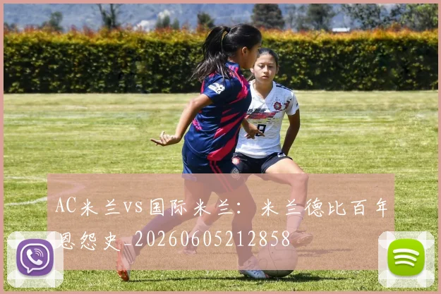 AC米兰vs国际米兰：米兰德比百年恩怨史_20260605212858