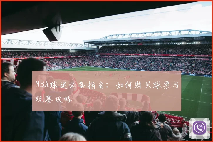 NBA球迷必备指南：如何购买球票与观赛攻略
