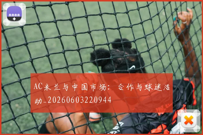 AC米兰与中国市场：合作与球迷活动_20260603220944