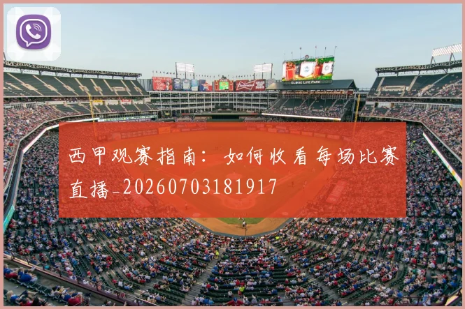 西甲观赛指南:如何收看每场比赛直播_20260703181917