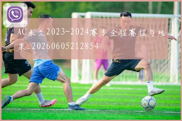 AC米兰2023-2024赛季全程赛程与结果_20260605212854
