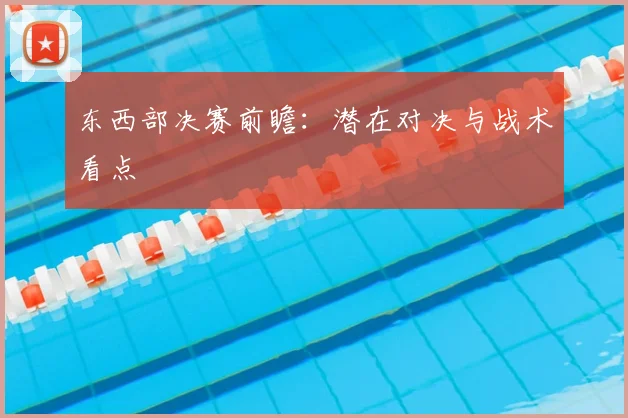 东西部决赛前瞻：潜在对决与战术看点